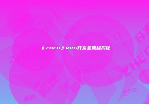 《ZHED》RPG开发全流程揭秘