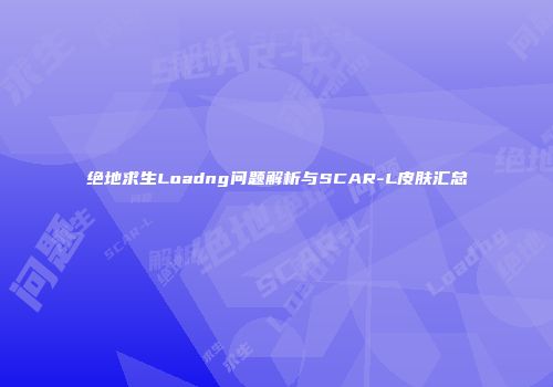 绝地求生Loadng问题解析与SCAR-L皮肤汇总