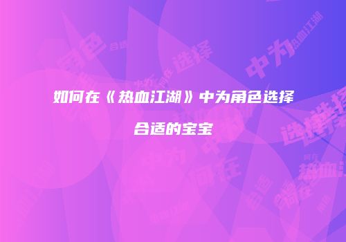 如何在《热血江湖》中为角色选择合适的宝宝