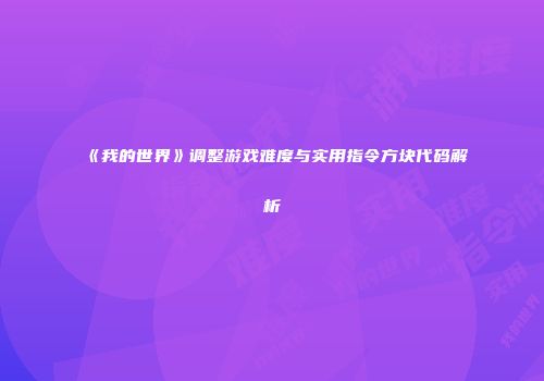 《我的世界》调整游戏难度与实用指令方块代码解析