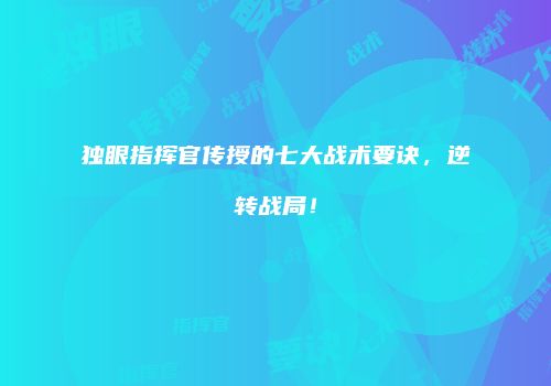 独眼指挥官传授的七大战术要诀，逆转战局！