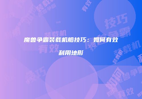 魔兽争霸装载机船技巧：如何有效利用地形