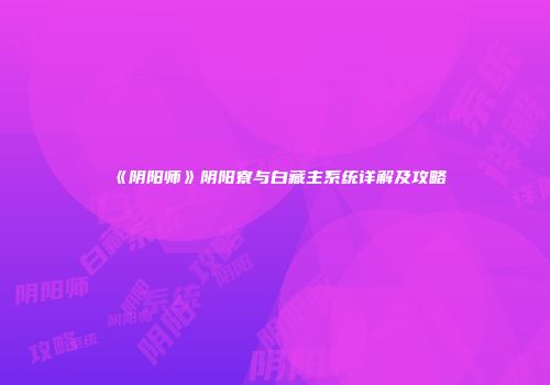 《阴阳师》阴阳寮与白藏主系统详解及攻略