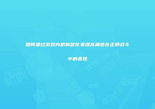 如何通过游戏内机制优化来提高角色在正邪战斗中的表现