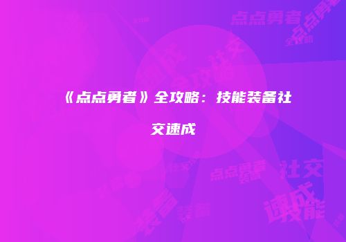 《点点勇者》全攻略：技能装备社交速成