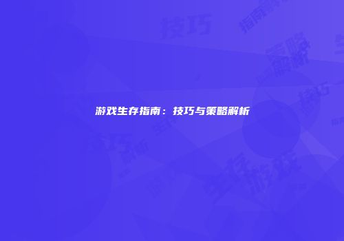 游戏生存指南：技巧与策略解析
