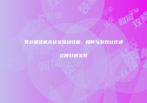 页游重装机兵社交互动攻略：如何与游戏社区建立良好的关系