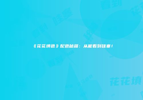 《花花填色》配色秘籍：从能看到哇塞！