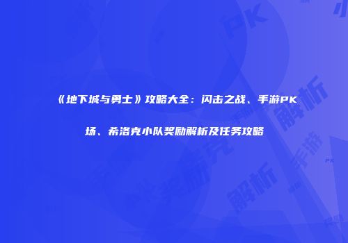 《地下城与勇士》攻略大全：闪击之战、手游PK场、希洛克小队奖励解析及任务攻略