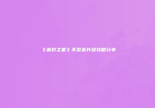 《派对之星》不氪金升级攻略分享