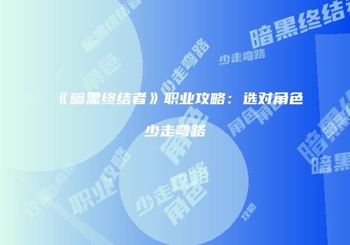 《暗黑终结者》职业攻略：选对角色少走弯路