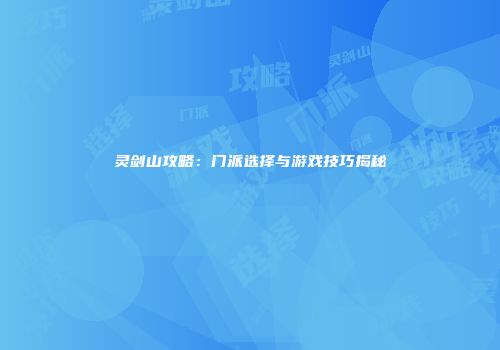 灵剑山攻略：门派选择与游戏技巧揭秘