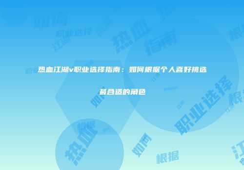 热血江湖v职业选择指南：如何根据个人喜好挑选最合适的角色