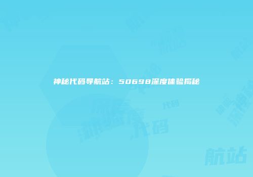 神秘代码导航站：50698深度体验揭秘