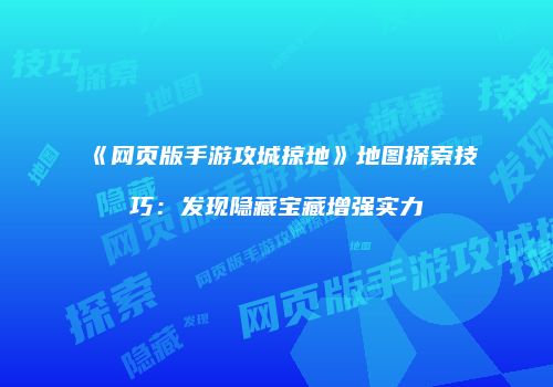 《网页版手游攻城掠地》地图探索技巧：发现隐藏宝藏增强实力