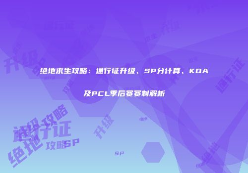 绝地求生攻略：通行证升级、SP分计算、KDA及PCL季后赛赛制解析