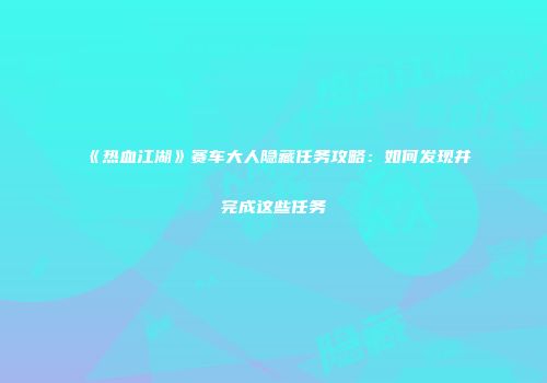 《热血江湖》赛车大人隐藏任务攻略：如何发现并完成这些任务