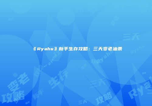 《Ryahs》新手生存攻略：三天变老油条
