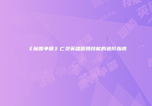 《魔兽争霸》亡灵英雄图腾技能的进阶指南