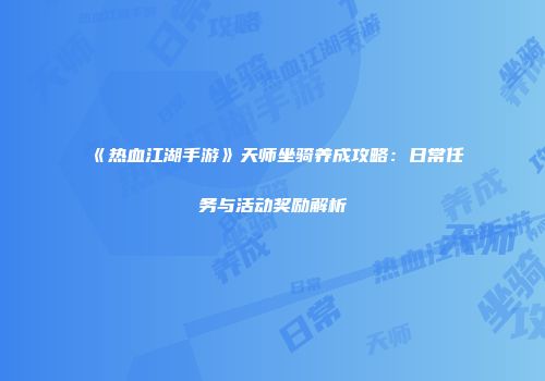 《热血江湖手游》天师坐骑养成攻略：日常任务与活动奖励解析