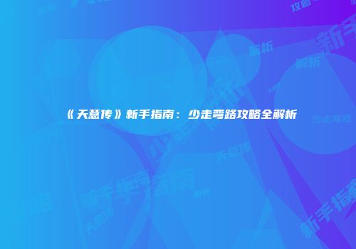 《天意传》新手指南：少走弯路攻略全解析