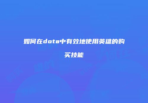 如何在dota中有效地使用英雄的购买技能
