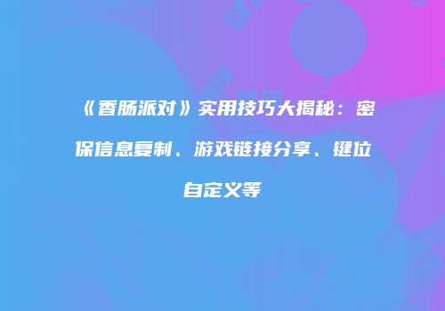 《香肠派对》实用技巧大揭秘：密保信息复制、游戏链接分享、键位自定义等