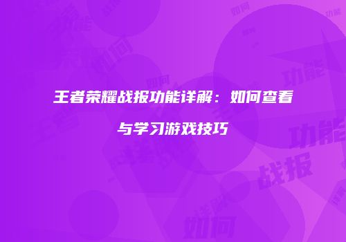 王者荣耀战报功能详解：如何查看与学习游戏技巧