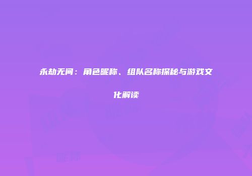 永劫无间：角色昵称、组队名称探秘与游戏文化解读