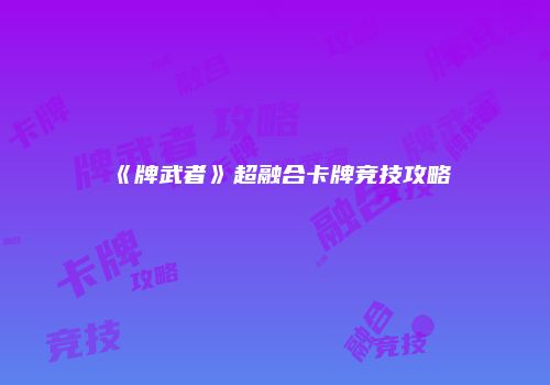 《牌武者》超融合卡牌竞技攻略