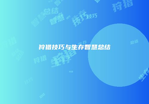 狩猎技巧与生存智慧总结