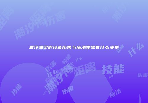 潮汐海灵的技能伤害与施法距离有什么关系