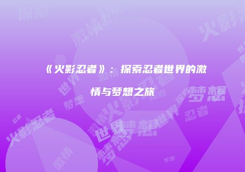 《火影忍者》：探索忍者世界的激情与梦想之旅