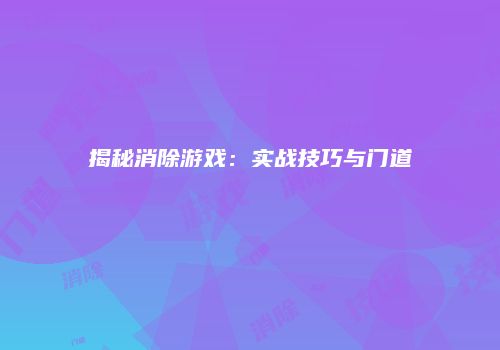 揭秘消除游戏：实战技巧与门道