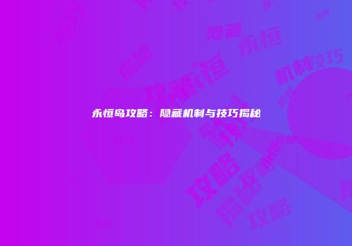 永恒岛攻略：隐藏机制与技巧揭秘
