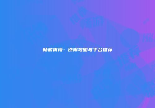 畅游棋海：涨棋攻略与平台推荐