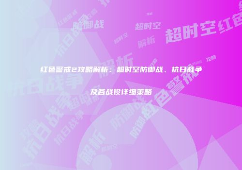 红色警戒2攻略解析：超时空防御战、抗日战争及各战役详细策略