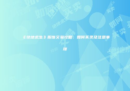 《绝地求生》服饰交易攻略：如何买卖及注意事项