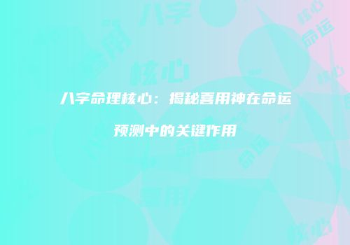 八字命理核心：揭秘喜用神在命运预测中的关键作用