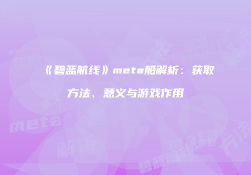《碧蓝航线》meta船解析：获取方法、意义与游戏作用