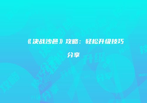 《决战沙邑》攻略：轻松升级技巧分享