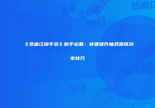 《热血江湖手游》新手必看：快速提升抽武器成功率技巧