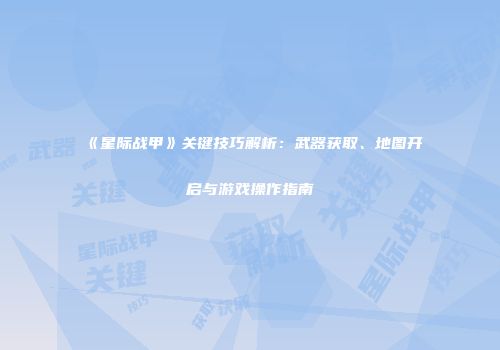 《星际战甲》关键技巧解析：武器获取、地图开启与游戏操作指南