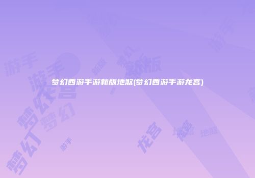 梦幻西游手游新版地煞(梦幻西游手游龙宫)