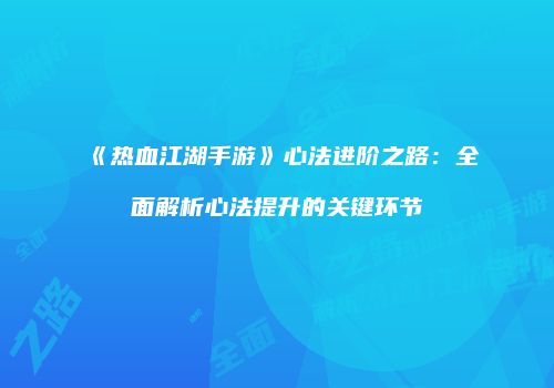 《热血江湖手游》心法进阶之路：全面解析心法提升的关键环节
