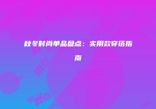 秋冬时尚单品盘点：实用款穿搭指南