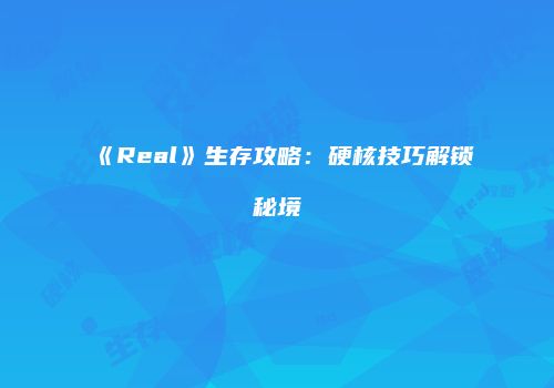 《Real》生存攻略：硬核技巧解锁秘境