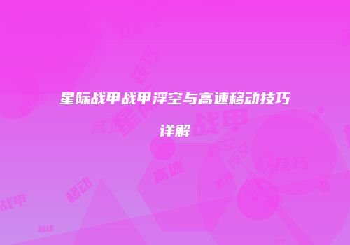 星际战甲战甲浮空与高速移动技巧详解