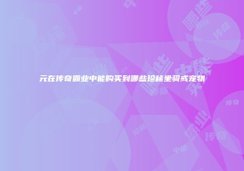 元在传奇霸业中能购买到哪些珍稀坐骑或宠物