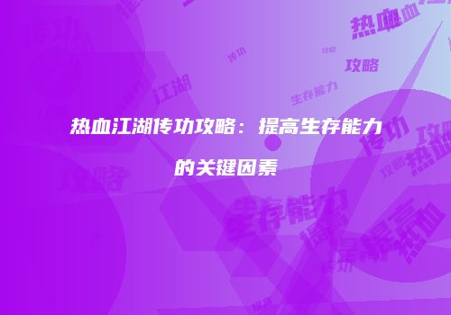 热血江湖传功攻略：提高生存能力的关键因素